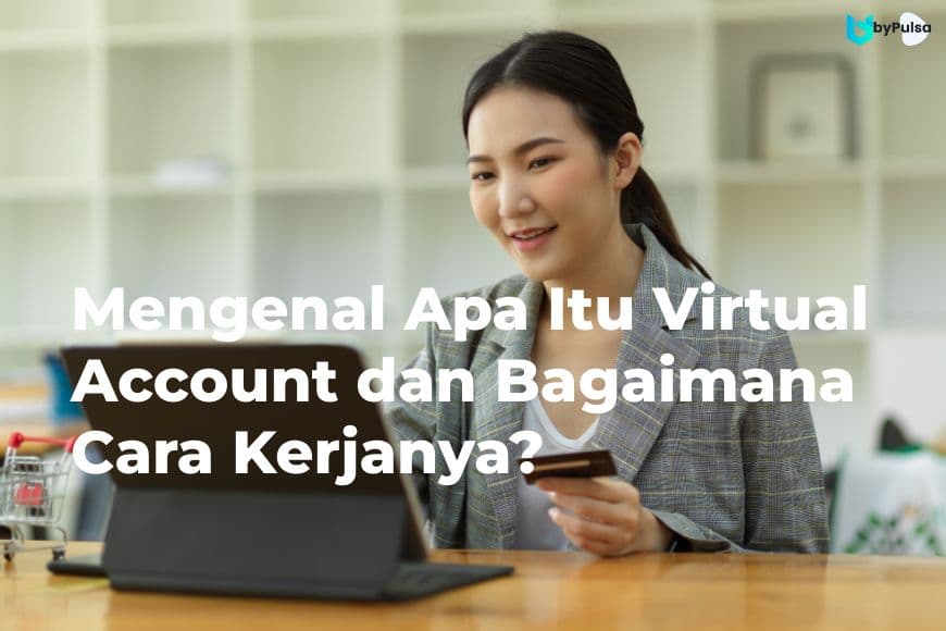 Mengenal Apa Itu Virtual Account dan Bagaimana Cara Kerjanya?
