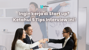 Ingin kerja di Start up? Ketahui 5 Tips Interview ini!